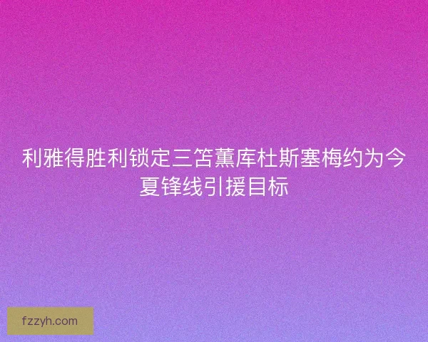 利雅得胜利锁定三笘薫库杜斯塞梅约为今夏锋线引援目标