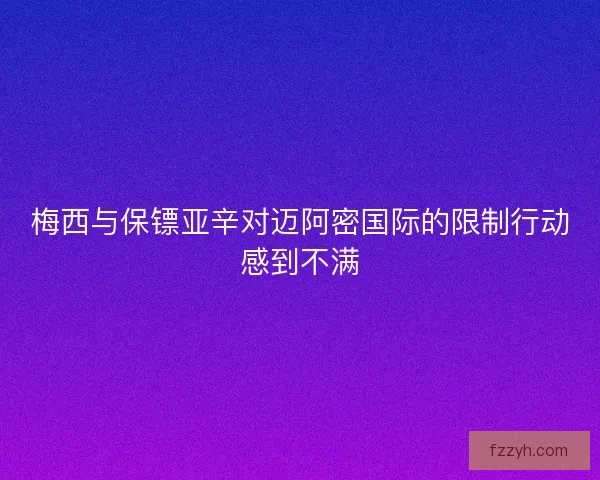 梅西与保镖亚辛对迈阿密国际的限制行动感到不满