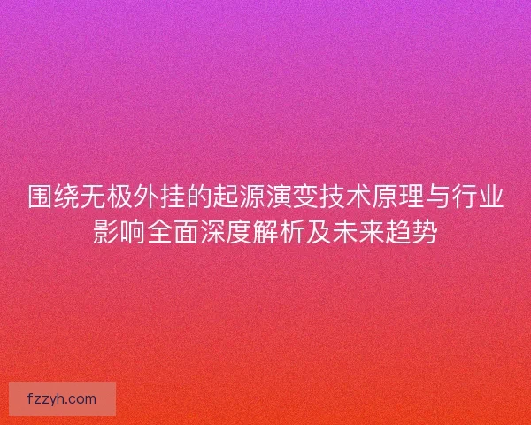 围绕无极外挂的起源演变技术原理与行业影响全面深度解析及未来趋势
