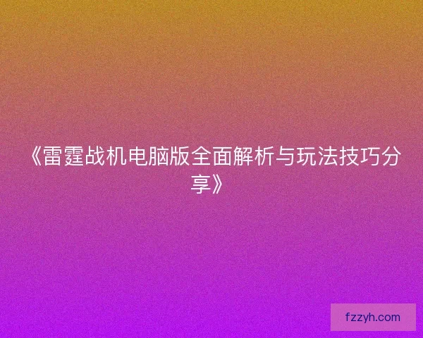 《雷霆战机电脑版全面解析与玩法技巧分享》 《雷霆战机电脑版全面解析与玩法技巧分享》