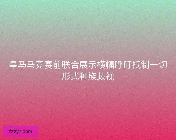 皇马马竞赛前联合展示横幅呼吁抵制一切形式种族歧视