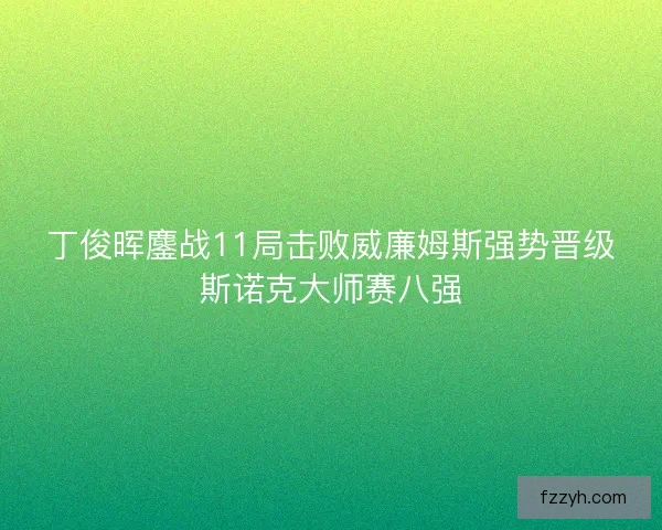 丁俊晖鏖战11局击败威廉姆斯强势晋级斯诺克大师赛八强