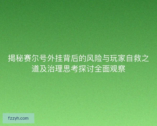 揭秘赛尔号外挂背后的风险与玩家自救之道及治理思考探讨全面观察
