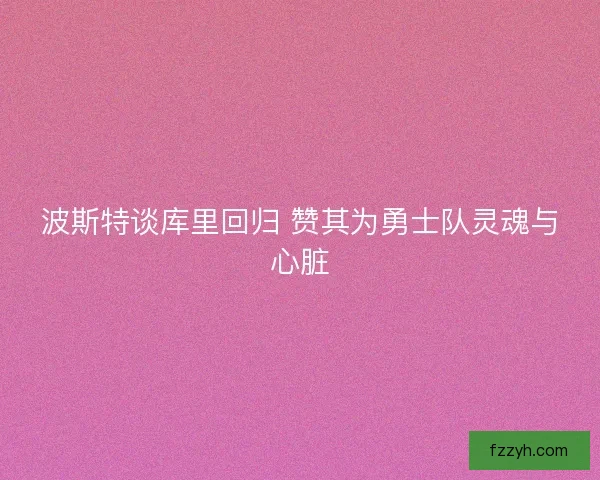 波斯特谈库里回归 赞其为勇士队灵魂与心脏