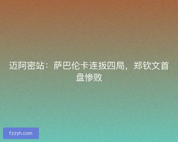 迈阿密站：萨巴伦卡连扳四局，郑钦文首盘惨败