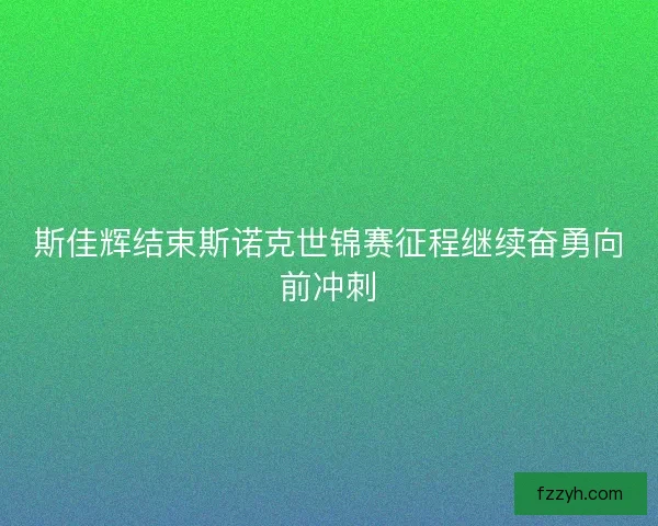 斯佳辉结束斯诺克世锦赛征程继续奋勇向前冲刺