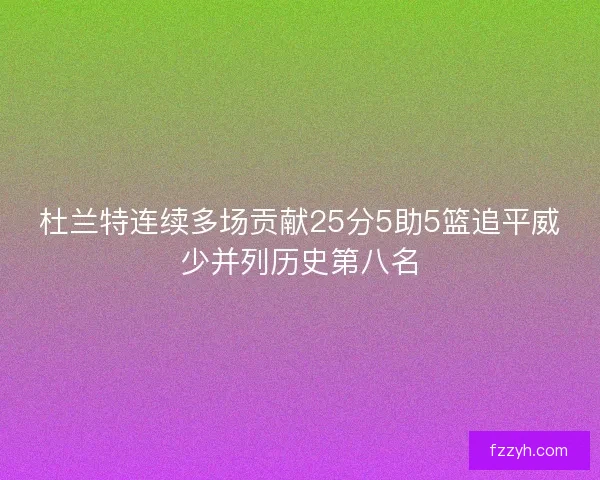杜兰特连续多场贡献25分5助5篮追平威少并列历史第八名 杜兰特连续多场贡献25分5助5篮追平威少并列历史第八名