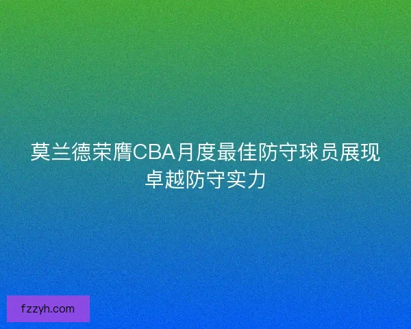 莫兰德荣膺CBA月度最佳防守球员展现卓越防守实力